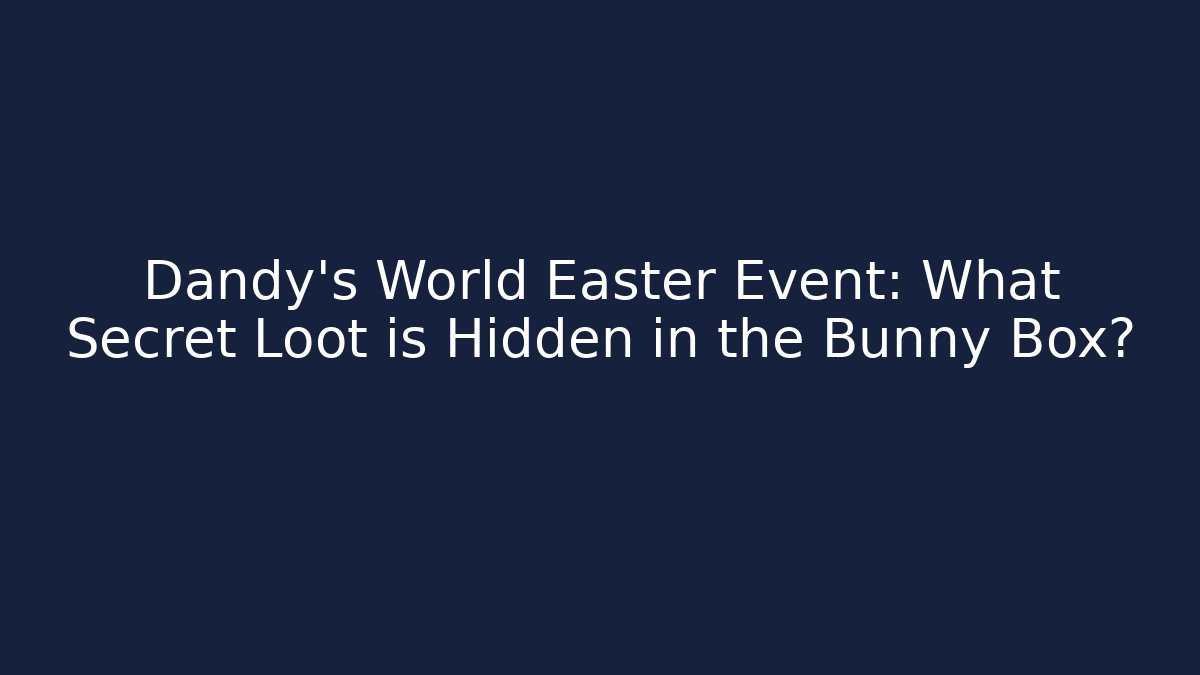 Dandy's World Easter Event: What Secret Loot is Hidden in the Bunny Box?