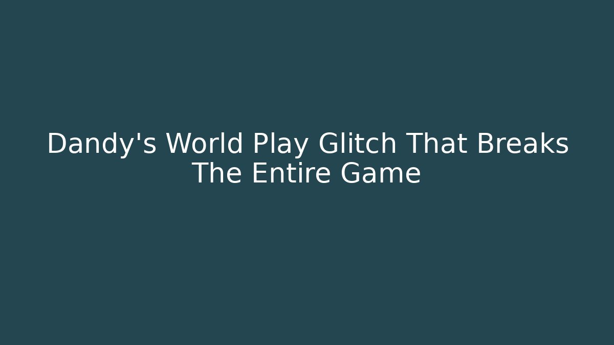 Dandy's World Play Glitch That Breaks The Entire Game
