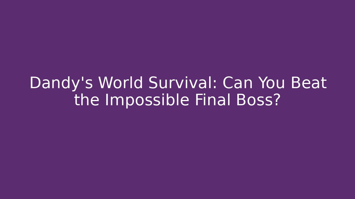 Dandy's World Survival: Can You Beat the Impossible Final Boss?