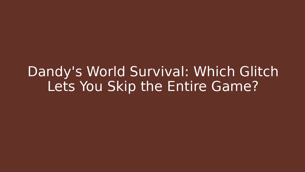 Dandy's World Survival: Which Glitch Lets You Skip the Entire Game?