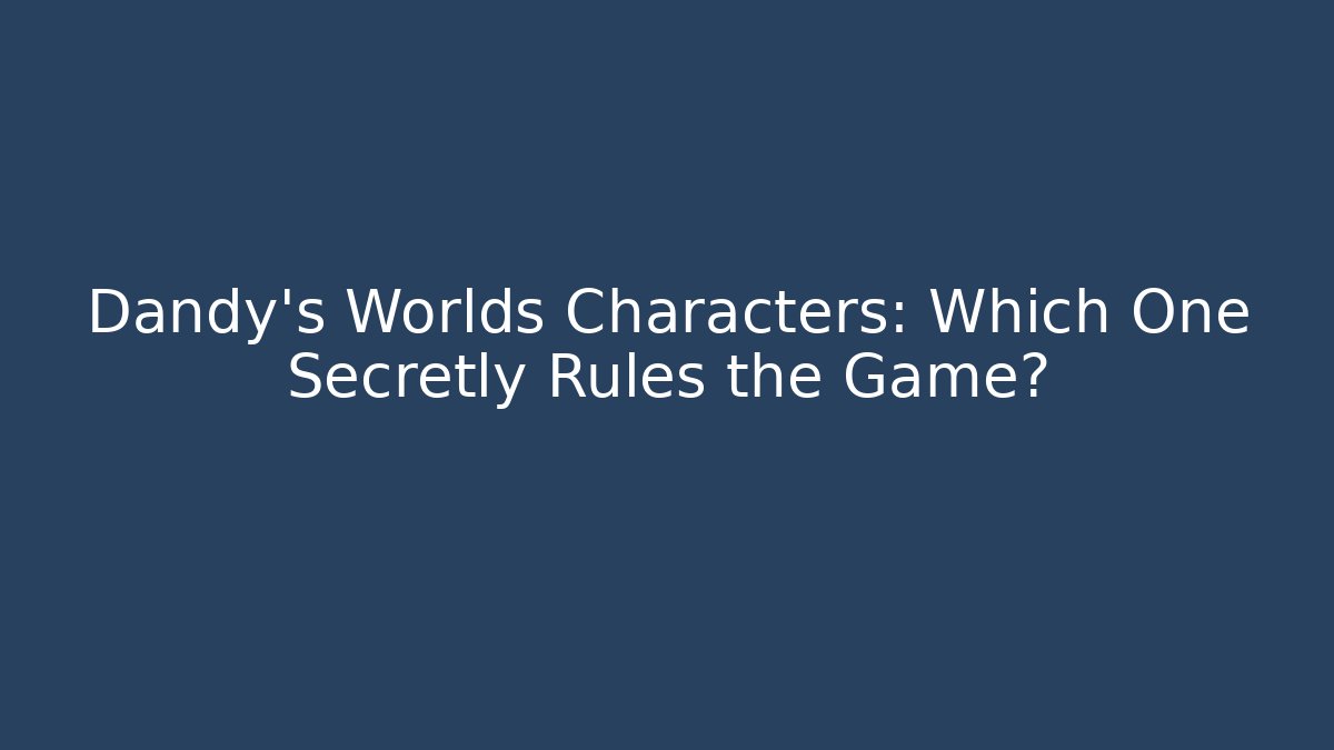 Dandy's Worlds Characters: Which One Secretly Rules the Game?