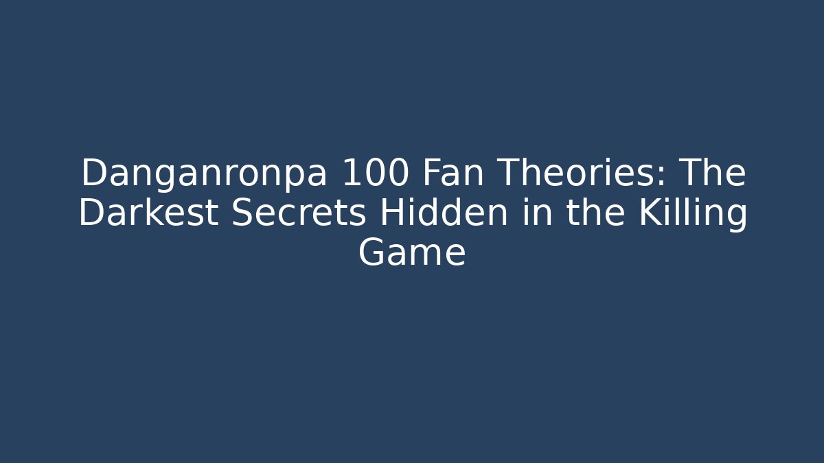 Danganronpa 100 Fan Theories: The Darkest Secrets Hidden in the Killing Game
