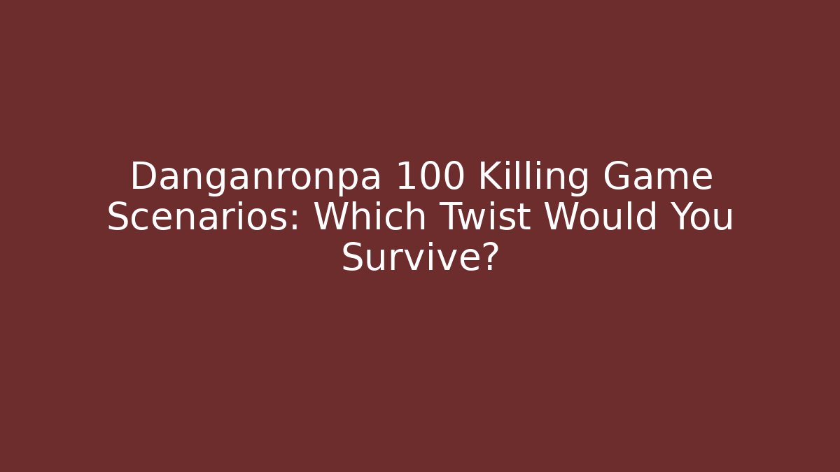 Danganronpa 100 Killing Game Scenarios: Which Twist Would You Survive?