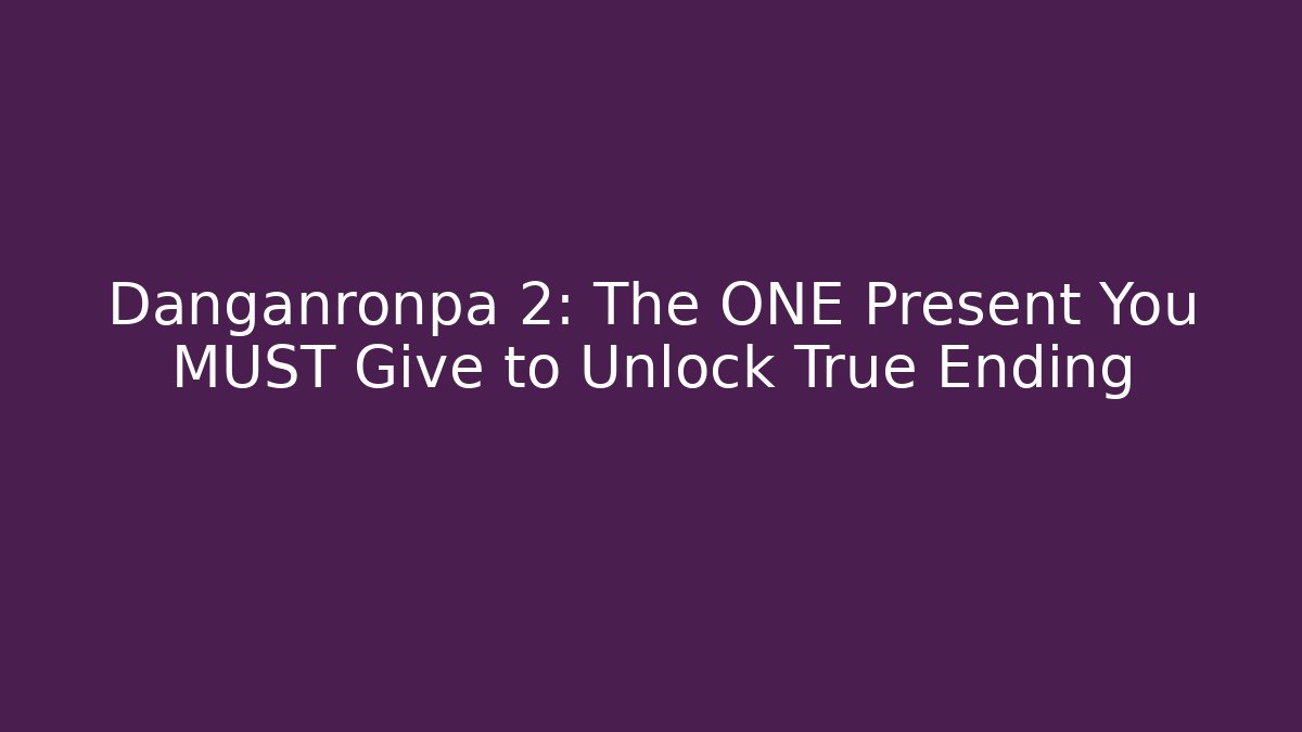 Danganronpa 2: The ONE Present You MUST Give to Unlock True Ending