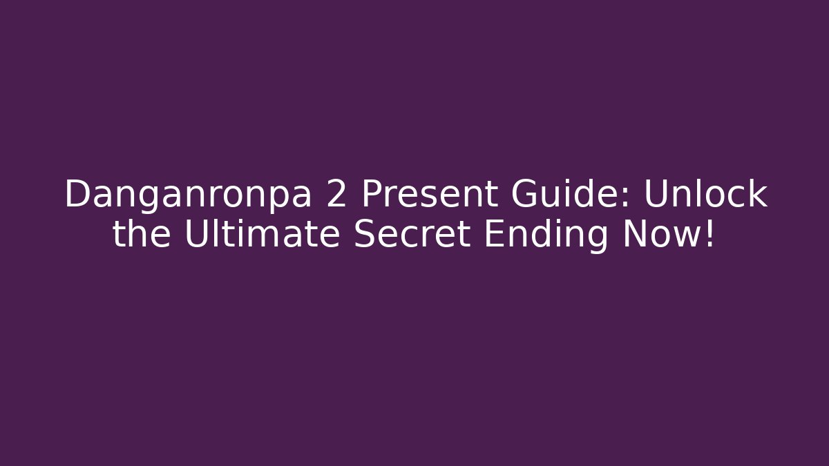 Danganronpa 2 Present Guide: Unlock the Ultimate Secret Ending Now!