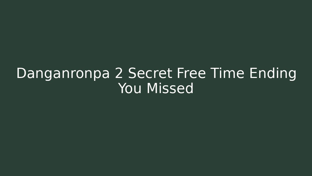 Danganronpa 2 Secret Free Time Ending You Missed