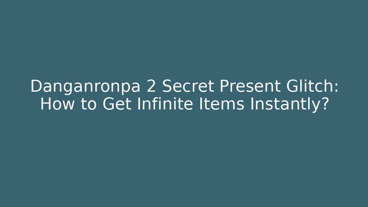 Danganronpa 2 Secret Present Glitch: How to Get Infinite Items Instantly?