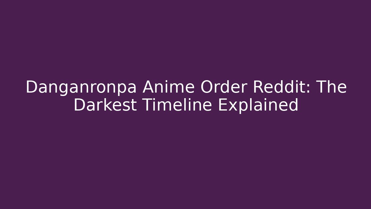 Danganronpa Anime Order Reddit: The Darkest Timeline Explained