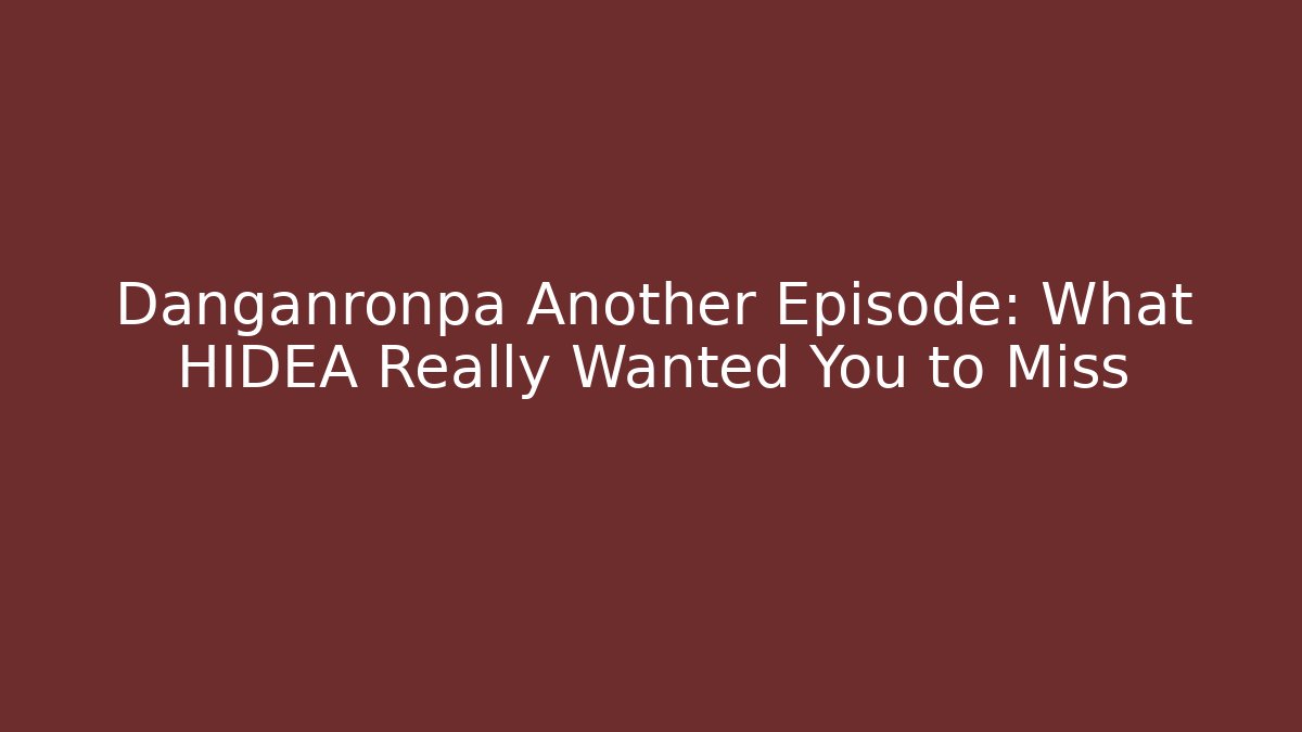 Danganronpa Another Episode: What HIDEA Really Wanted You to Miss