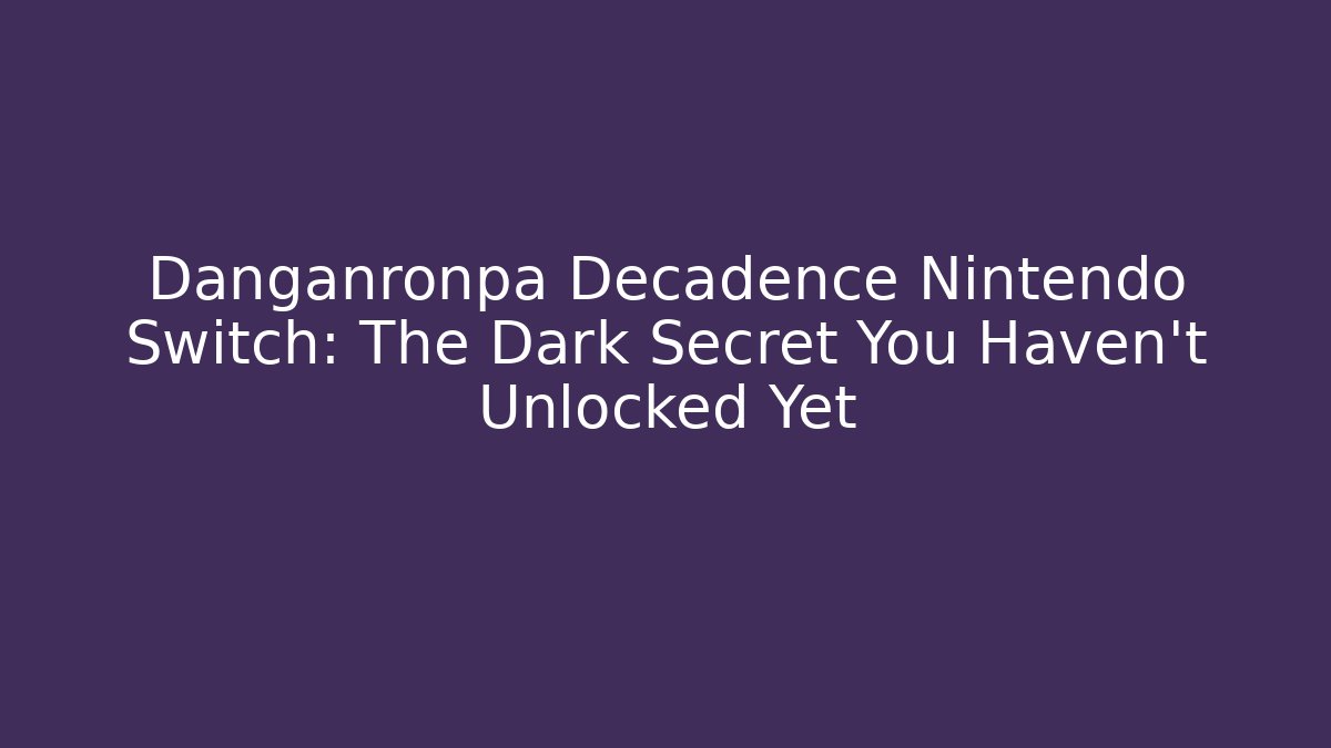 Danganronpa Decadence Nintendo Switch: The Dark Secret You Haven't Unlocked Yet