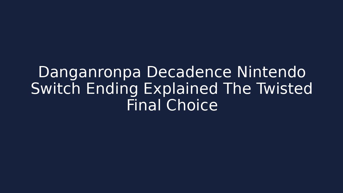 Danganronpa Decadence Nintendo Switch Ending Explained The Twisted Final Choice - Create More Assets