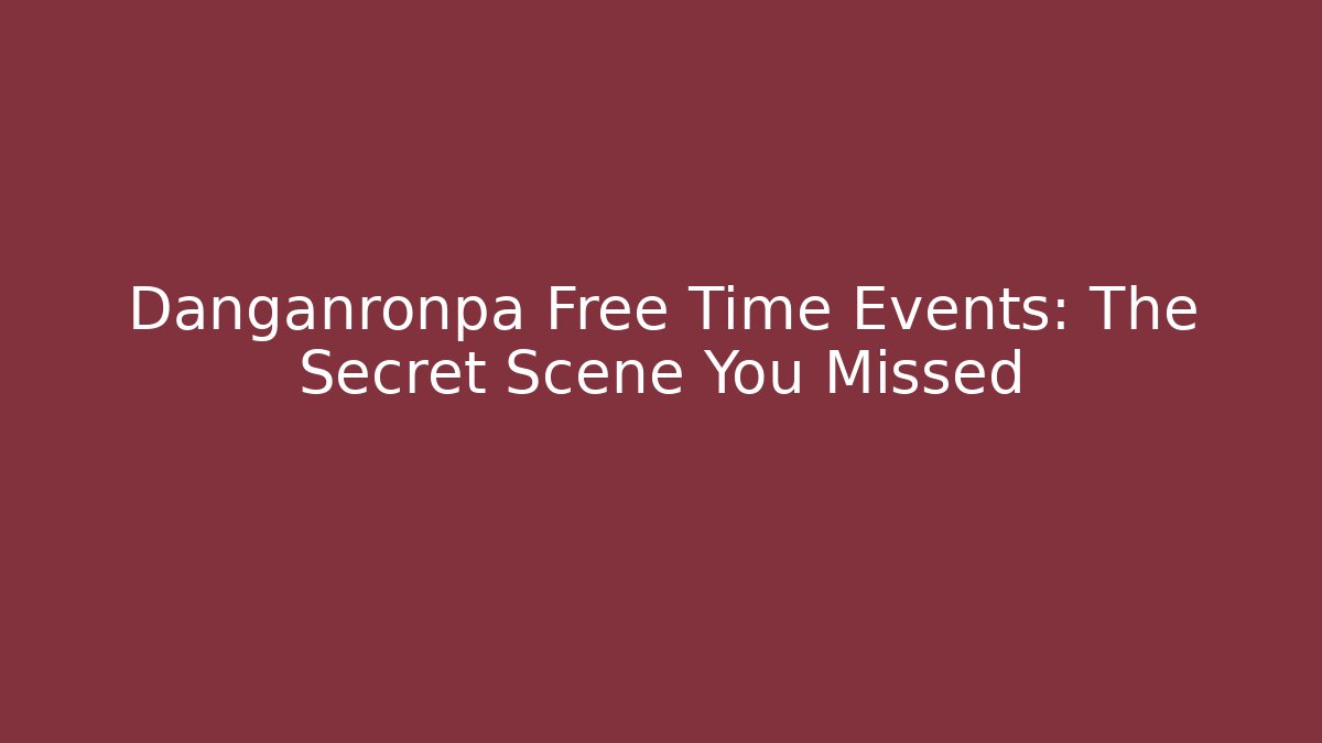 Danganronpa Free Time Events: The Secret Scene You Missed