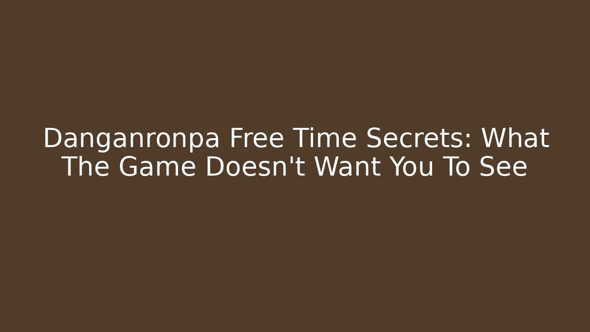 Danganronpa Free Time Secrets: What The Game Doesn't Want You To See