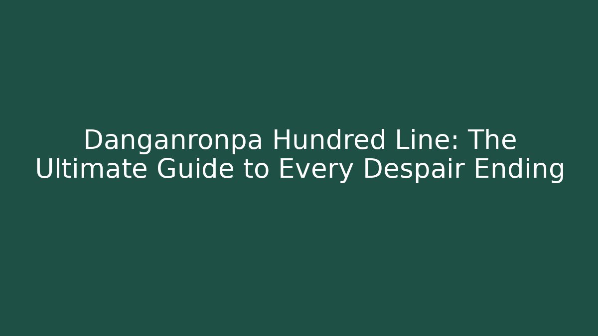 Danganronpa Hundred Line: The Ultimate Guide to Every Despair Ending