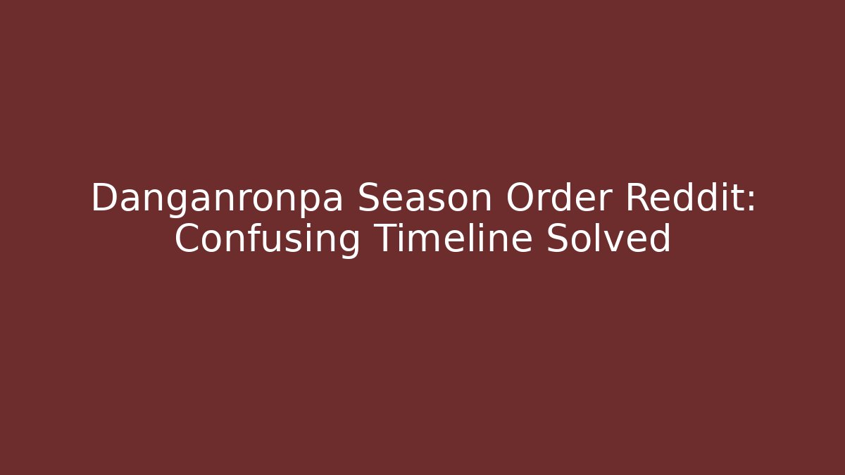 Danganronpa Season Order Reddit: Confusing Timeline Solved