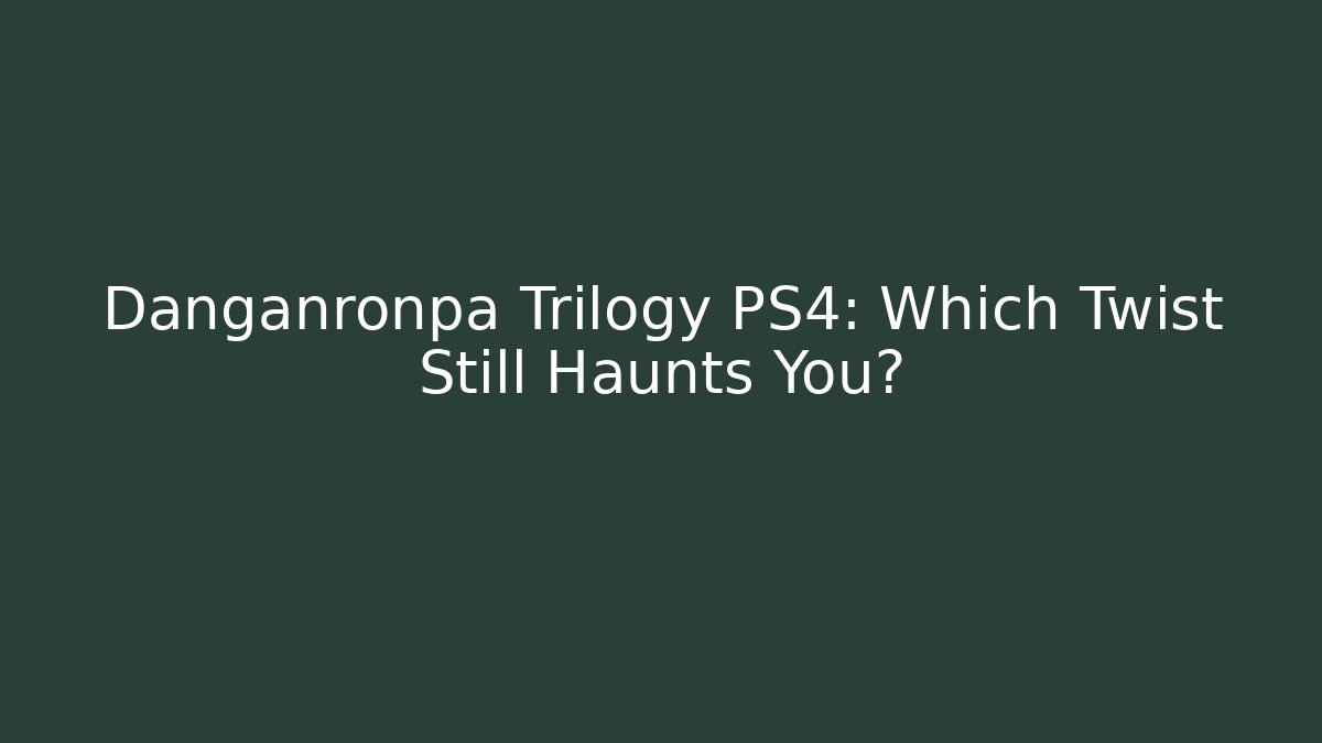 Danganronpa Trilogy PS4: Which Twist Still Haunts You?