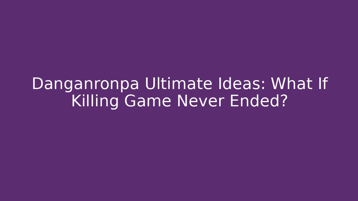 Danganronpa Ultimate Ideas: What If Killing Game Never Ended?