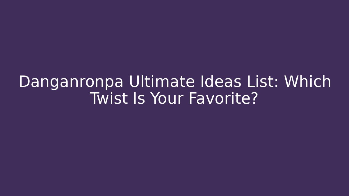Danganronpa Ultimate Ideas List: Which Twist Is Your Favorite?