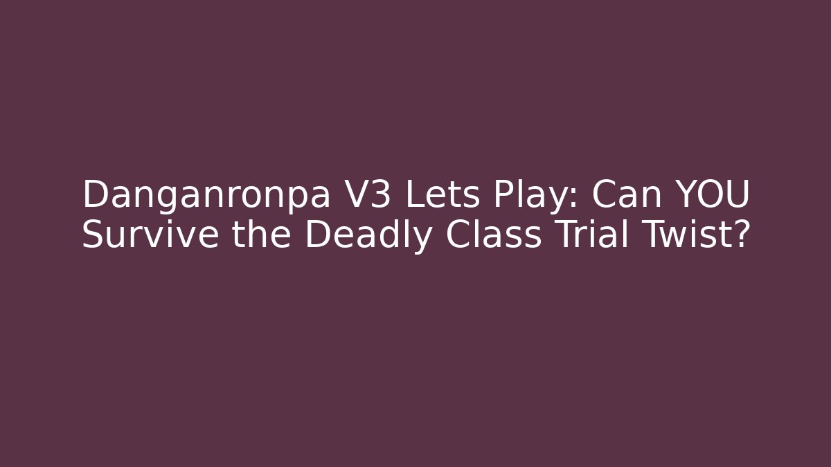 Danganronpa V3 Lets Play: Can YOU Survive the Deadly Class Trial Twist?