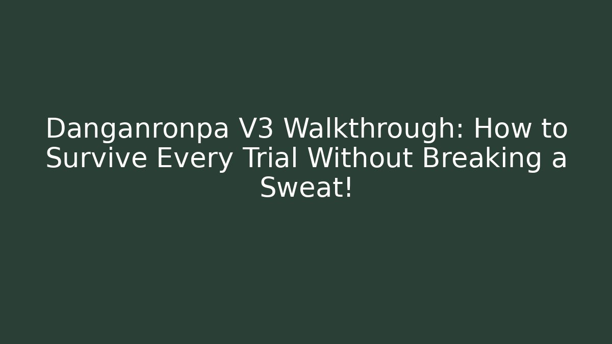 Danganronpa V3 Walkthrough: How to Survive Every Trial Without Breaking a Sweat!