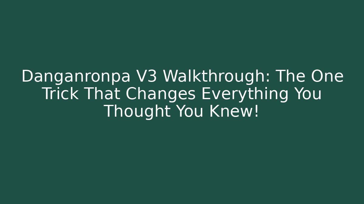 Danganronpa V3 Walkthrough: The One Trick That Changes Everything You Thought You Knew!