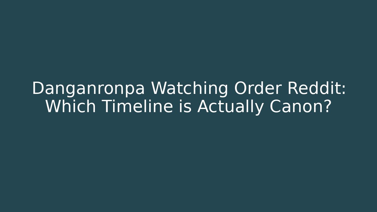 Danganronpa Watching Order Reddit: Which Timeline is Actually Canon?