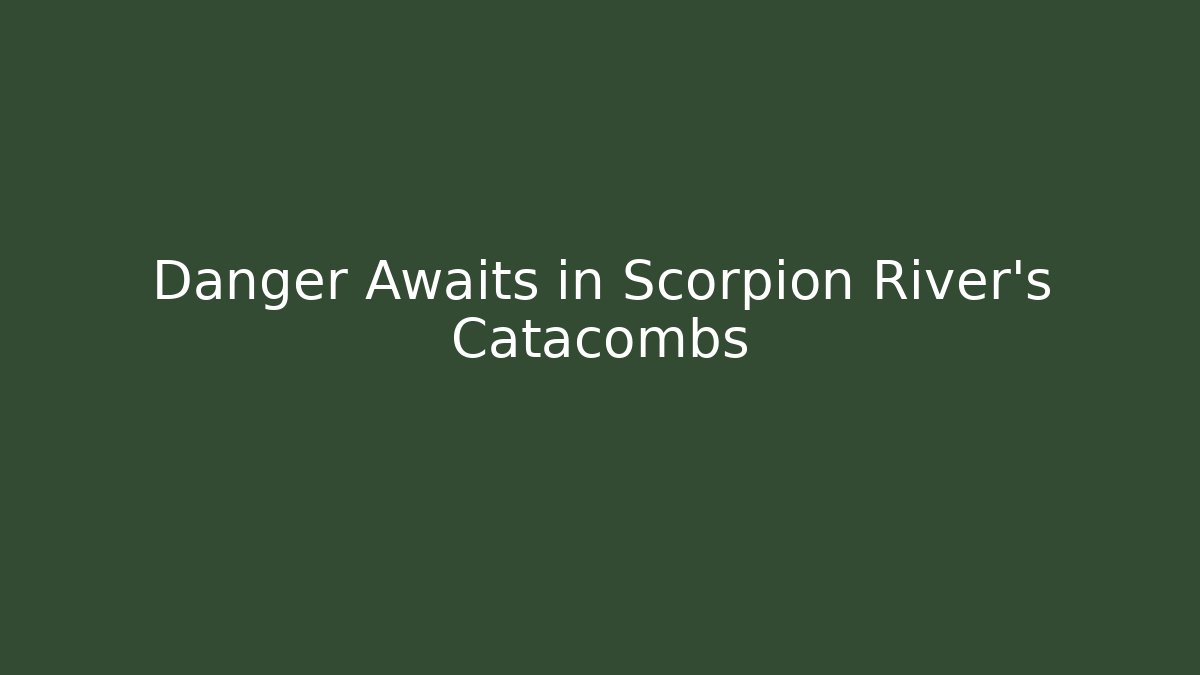 Danger Awaits in Scorpion River's Catacombs