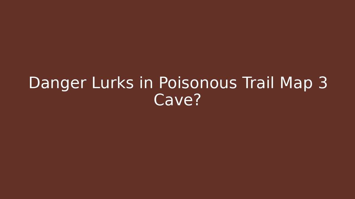 Danger Lurks in Poisonous Trail Map 3 Cave?