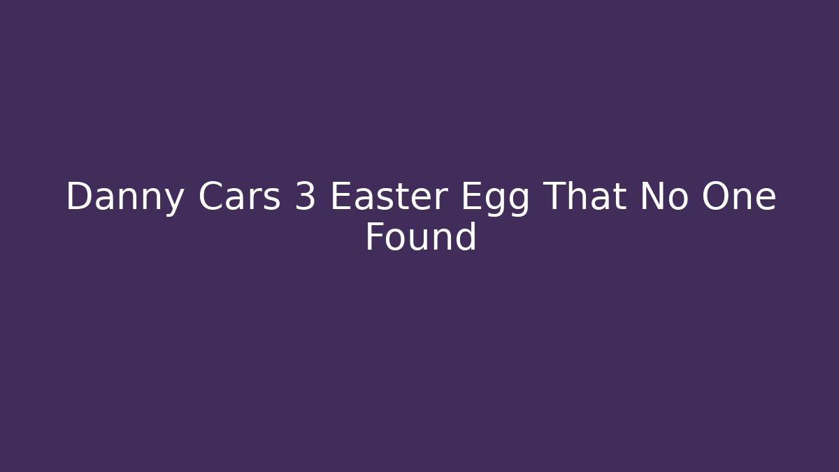 Danny Cars 3 Easter Egg That No One Found - Create More Assets