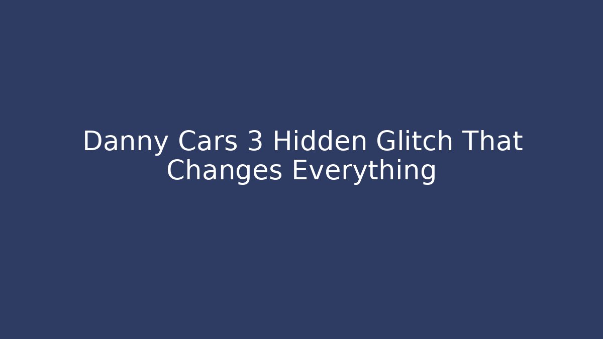 Danny Cars 3 Hidden Glitch That Changes Everything