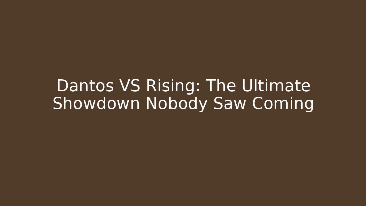 Dantos VS Rising: The Ultimate Showdown Nobody Saw Coming