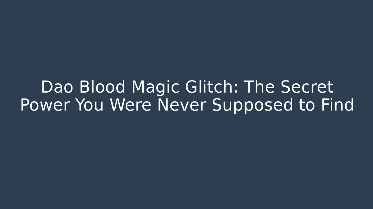 Dao Blood Magic Glitch: The Secret Power You Were Never Supposed to Find