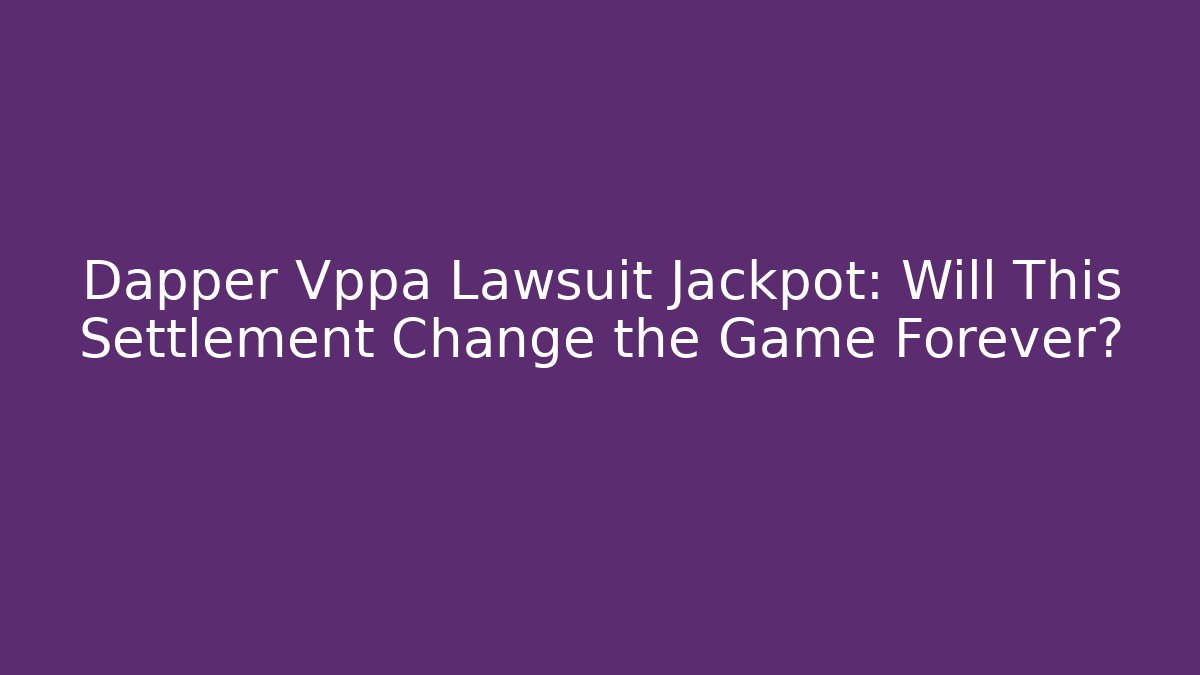 Dapper Vppa Lawsuit Jackpot: Will This Settlement Change the Game Forever?