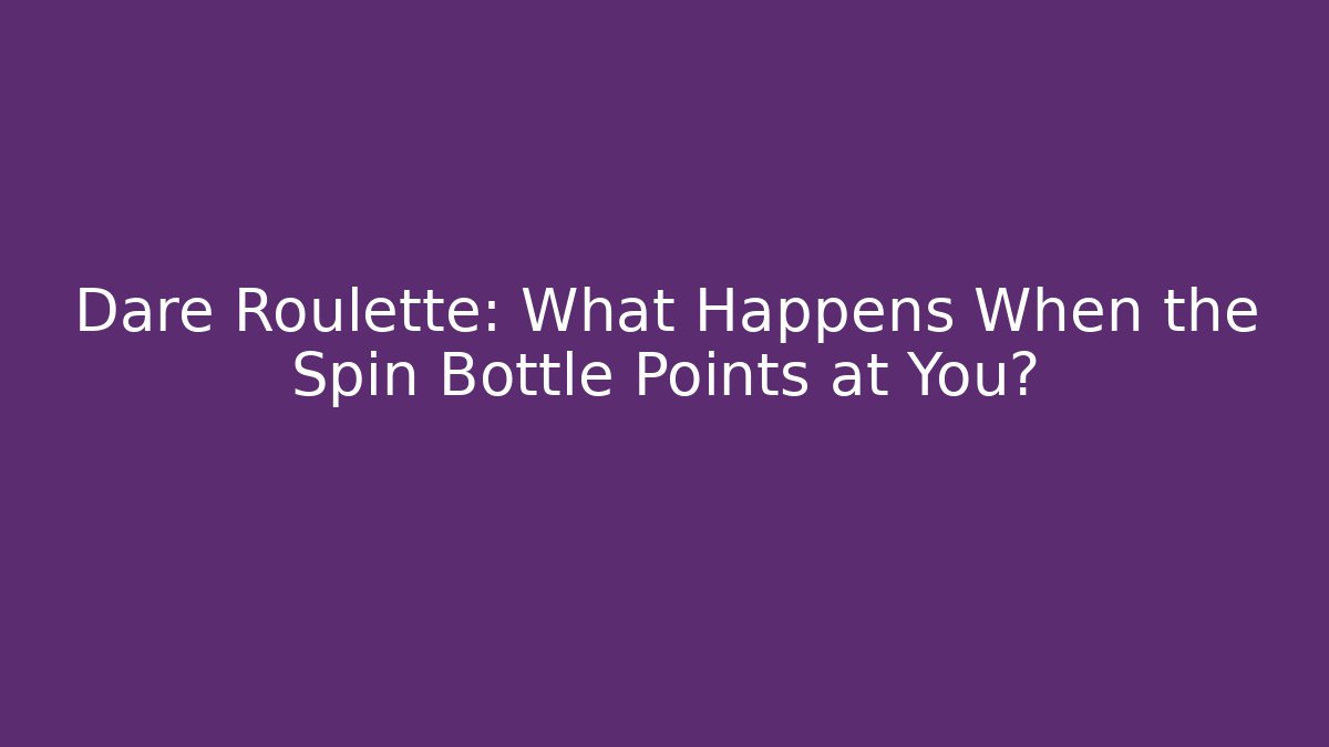 Dare Roulette: What Happens When the Spin Bottle Points at You?