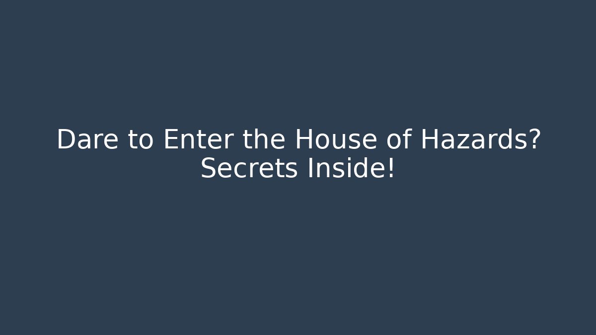 Dare to Enter the House of Hazards? Secrets Inside!