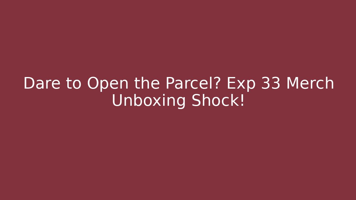 Dare to Open the Parcel? Exp 33 Merch Unboxing Shock!