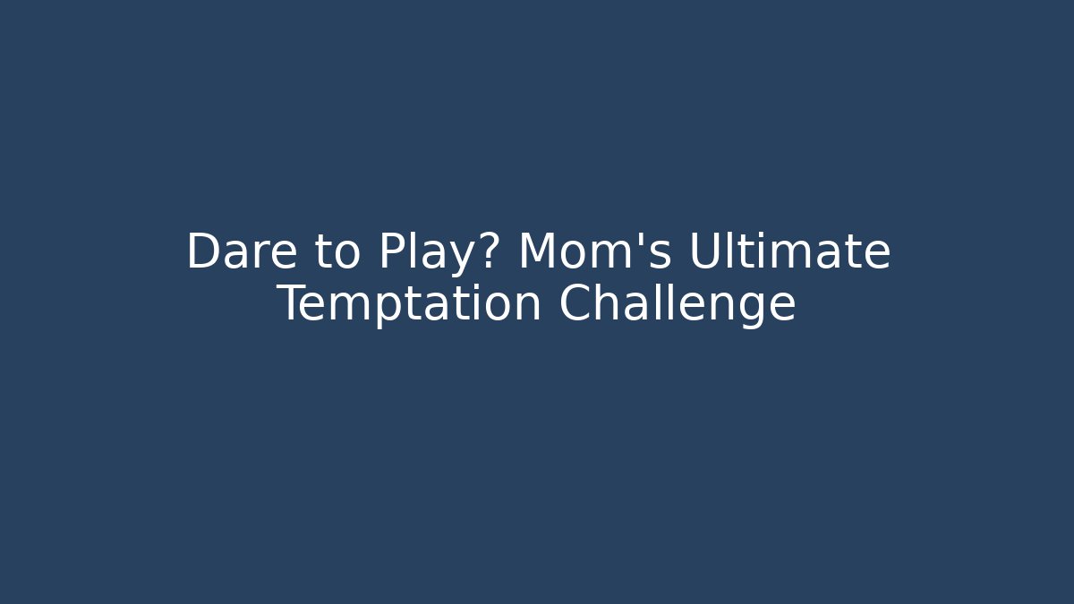 Dare to Play? Mom's Ultimate Temptation Challenge - Create More Assets