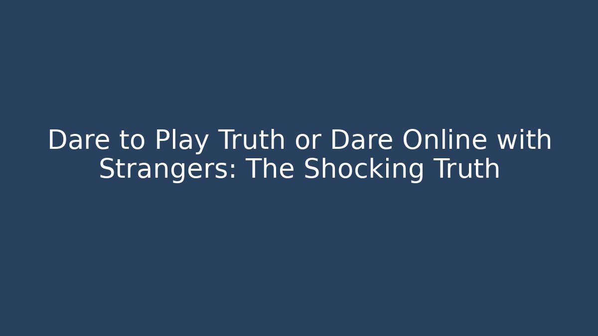 Dare to Play Truth or Dare Online with Strangers: The Shocking Truth