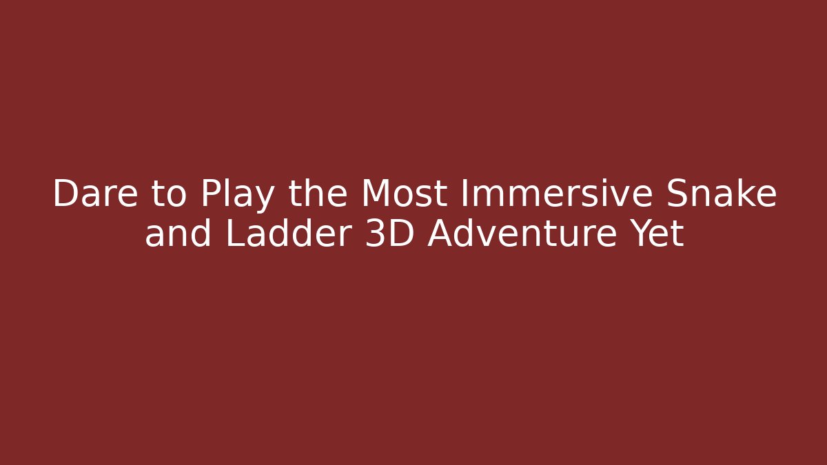Dare to Play the Most Immersive Snake and Ladder 3D Adventure Yet