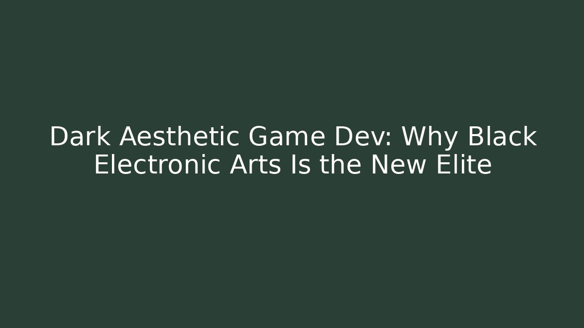 Dark Aesthetic Game Dev: Why Black Electronic Arts Is the New Elite