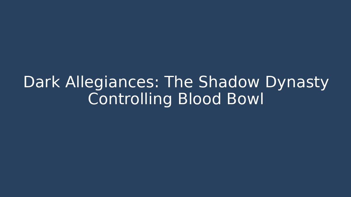 Dark Allegiances: The Shadow Dynasty Controlling Blood Bowl