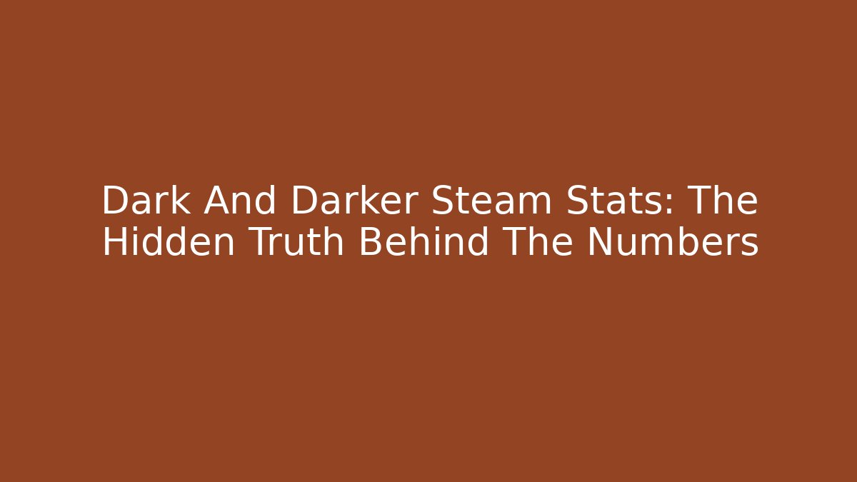 Dark And Darker Steam Stats: The Hidden Truth Behind The Numbers