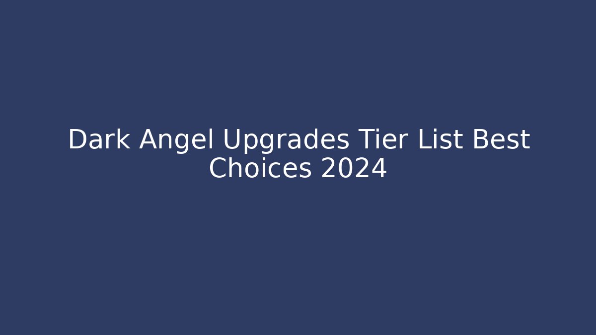 Dark Angel Upgrades Tier List Best Choices 2024