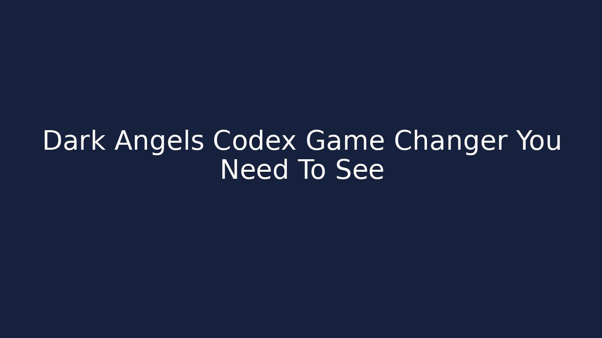 Dark Angels Codex Game Changer You Need To See