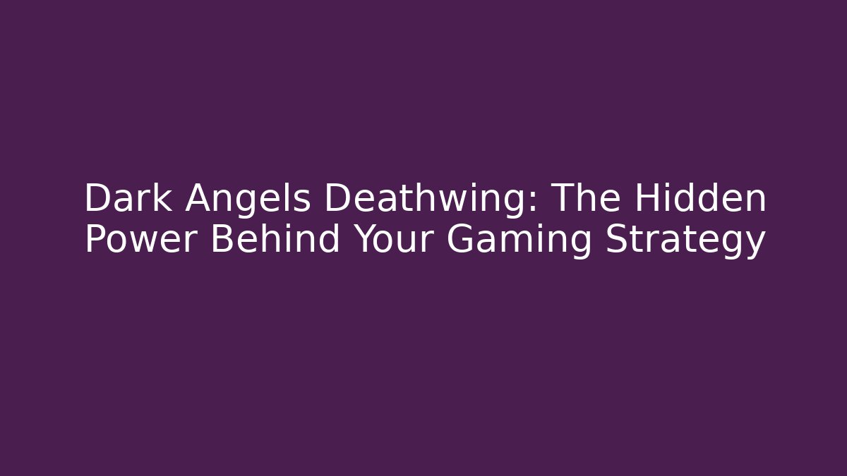 Dark Angels Deathwing: The Hidden Power Behind Your Gaming Strategy
