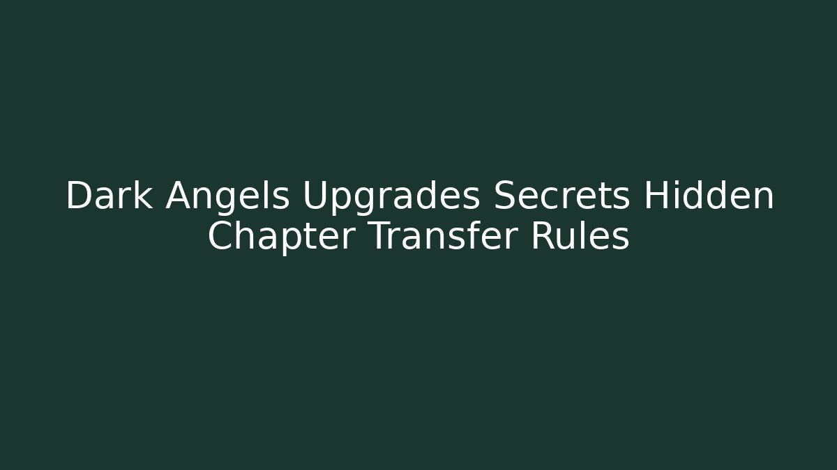 Dark Angels Upgrades Secrets Hidden Chapter Transfer Rules