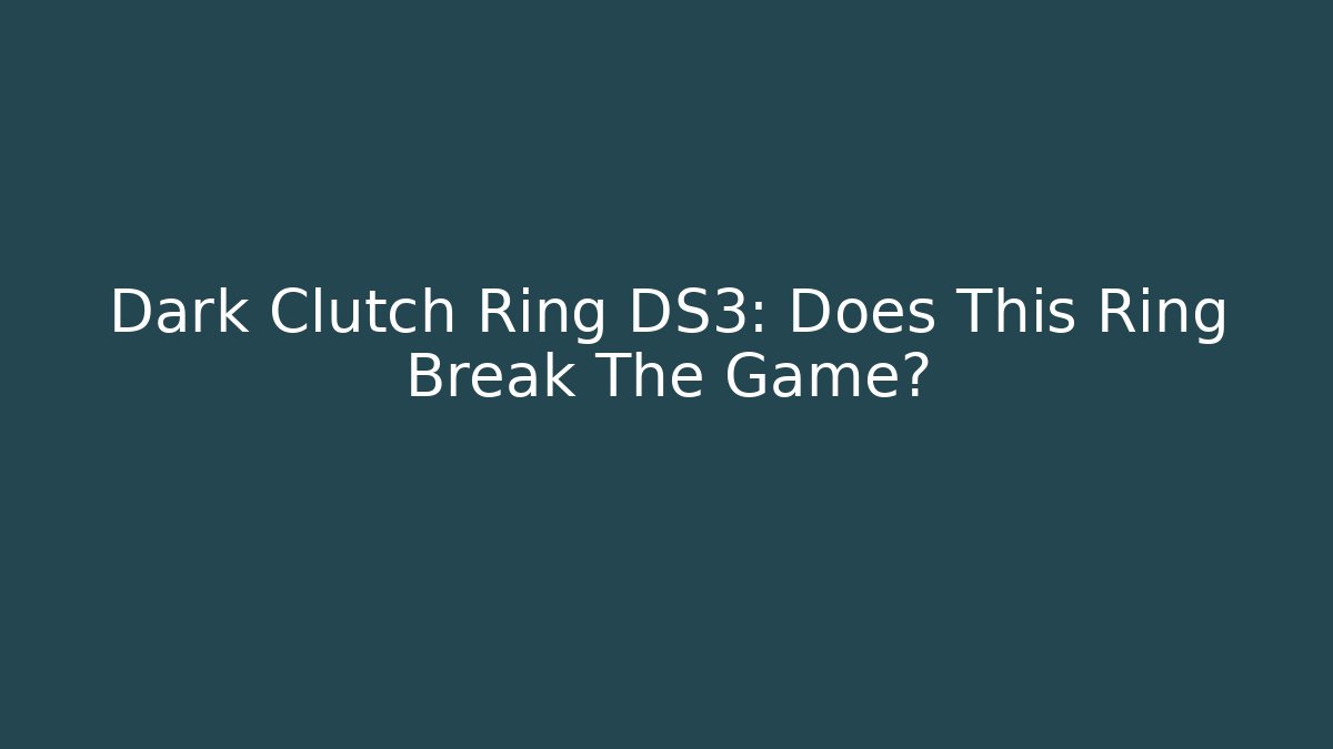 Dark Clutch Ring DS3: Does This Ring Break The Game? - Create More Assets