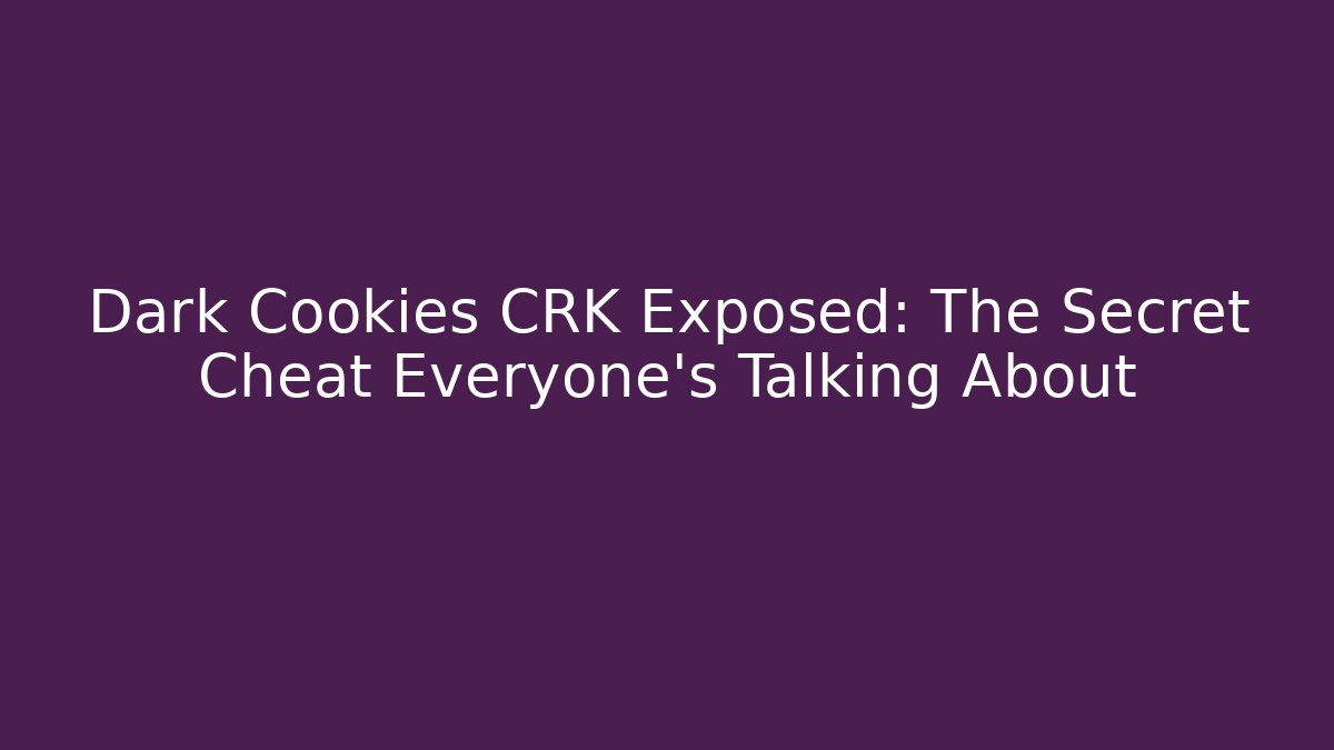 Dark Cookies CRK Exposed: The Secret Cheat Everyone's Talking About