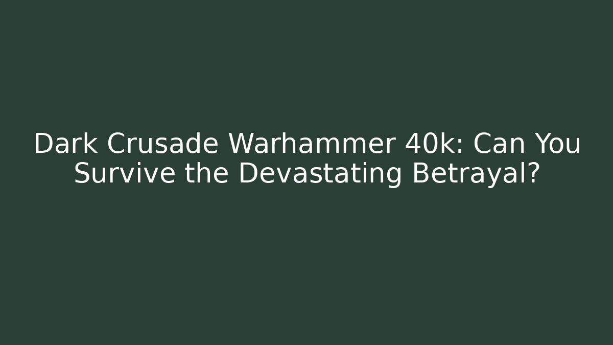 Dark Crusade Warhammer 40k: Can You Survive the Devastating Betrayal?