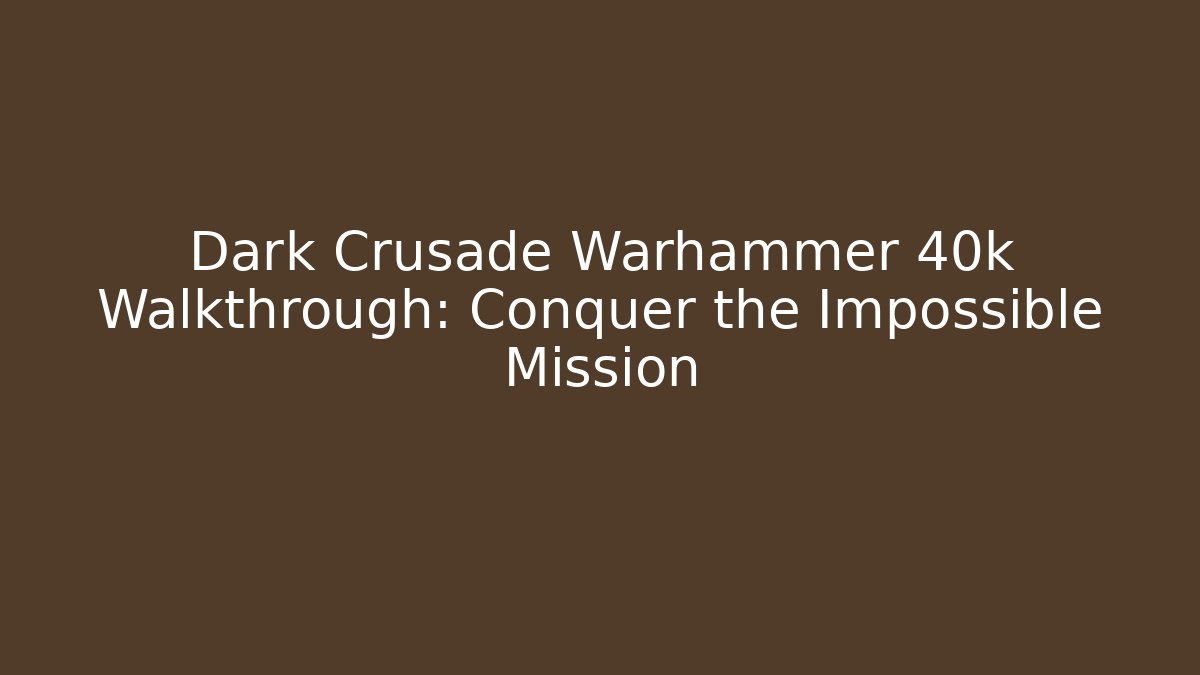 Dark Crusade Warhammer 40k Walkthrough: Conquer the Impossible Mission